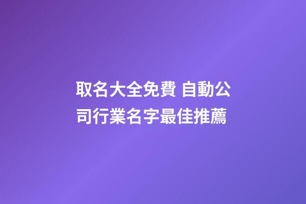 取名大全免費 自動公司行業名字最佳推薦-第1張-公司起名-玄機派